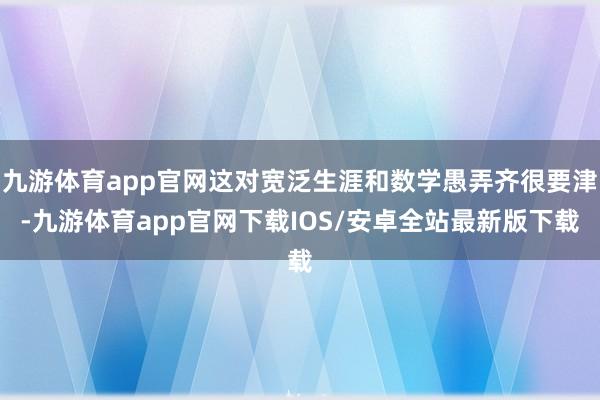 九游体育app官网这对宽泛生涯和数学愚弄齐很要津-九游体育app官网下载IOS/安卓全站最新版下载