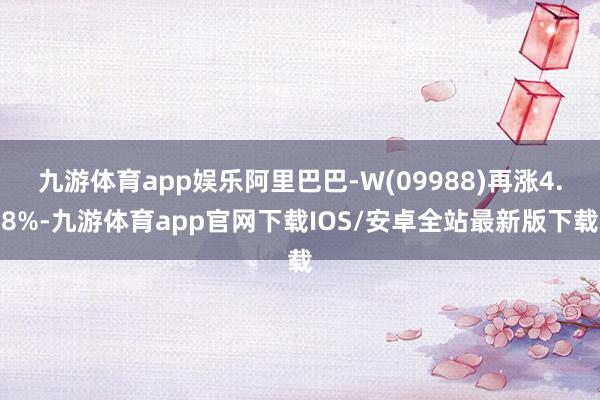九游体育app娱乐阿里巴巴-W(09988)再涨4.8%-九游体育app官网下载IOS/安卓全站最新版下载