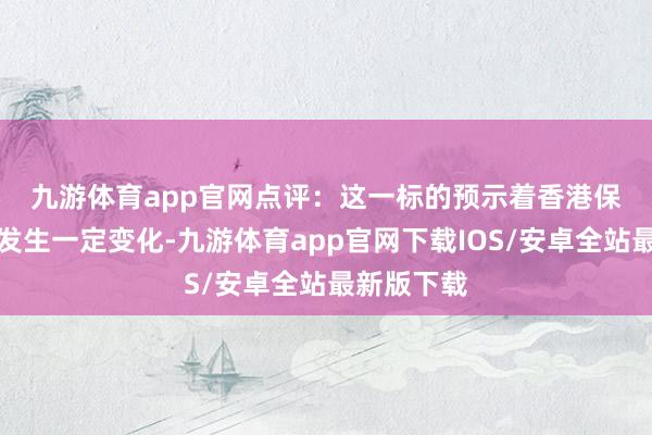 九游体育app官网　　点评：这一标的预示着香港保障阛阓将发生一定变化-九游体育app官网下载IOS/安卓全站最新版下载