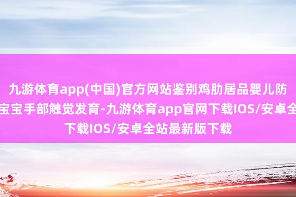 九游体育app(中国)官方网站鉴别鸡肋居品婴儿防持手套：进击宝宝手部触觉发育-九游体育app官网下载IOS/安卓全站最新版下载