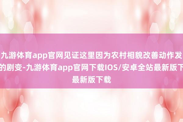 九游体育app官网见证这里因为农村相貌改善动作发生的剧变-九游体育app官网下载IOS/安卓全站最新版下载