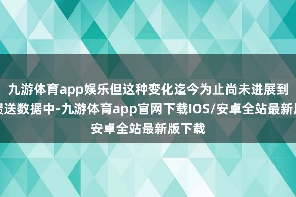 九游体育app娱乐但这种变化迄今为止尚未进展到休闲馈送数据中-九游体育app官网下载IOS/安卓全站最新版下载