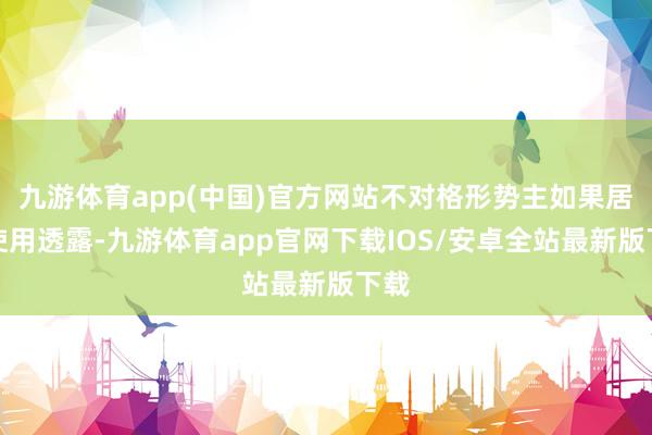 九游体育app(中国)官方网站不对格形势主如果居品使用透露-九游体育app官网下载IOS/安卓全站最新版下载