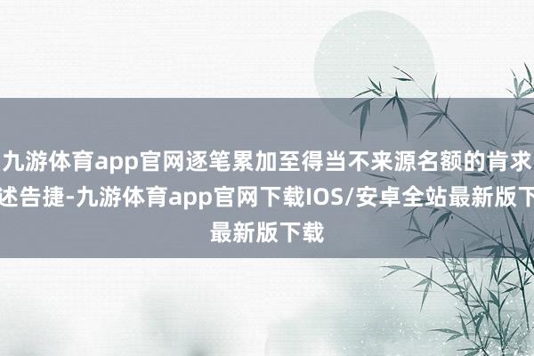 九游体育app官网逐笔累加至得当不来源名额的肯求阐述告捷-九游体育app官网下载IOS/安卓全站最新版下载