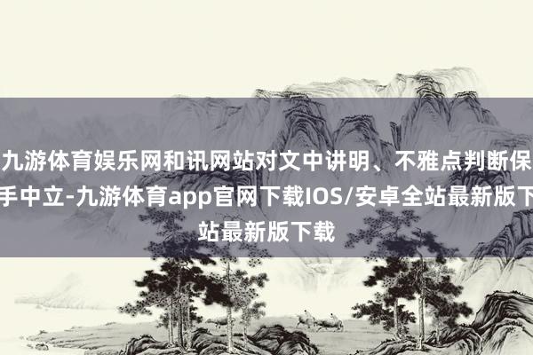 九游体育娱乐网和讯网站对文中讲明、不雅点判断保合手中立-九游体育app官网下载IOS/安卓全站最新版下载