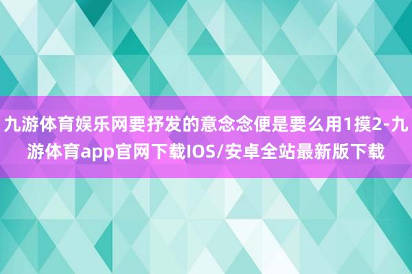 九游体育娱乐网要抒发的意念念便是要么用1摸2-九游体育app官网下载IOS/安卓全站最新版下载