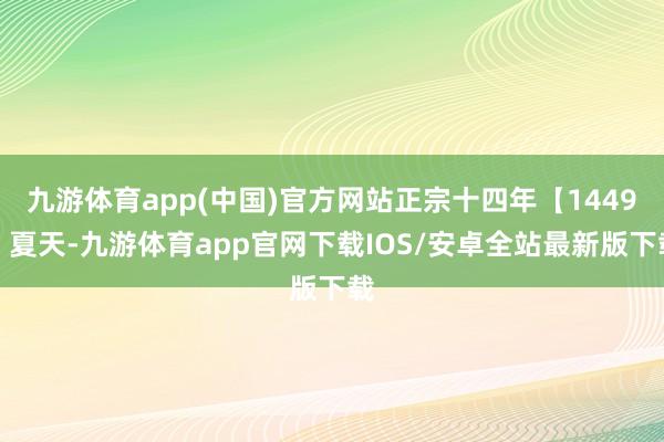 九游体育app(中国)官方网站正宗十四年【1449】夏天-九游体育app官网下载IOS/安卓全站最新版下载