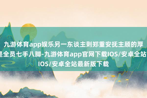九游体育app娱乐另一东谈主则郑重安抚主顾的厚谊……或是全员七手八脚-九游体育app官网下载IOS/安卓全站最新版下载