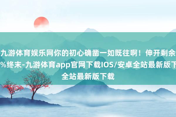 九游体育娱乐网你的初心确凿一如既往啊！伸开剩余70%终末-九游体育app官网下载IOS/安卓全站最新版下载