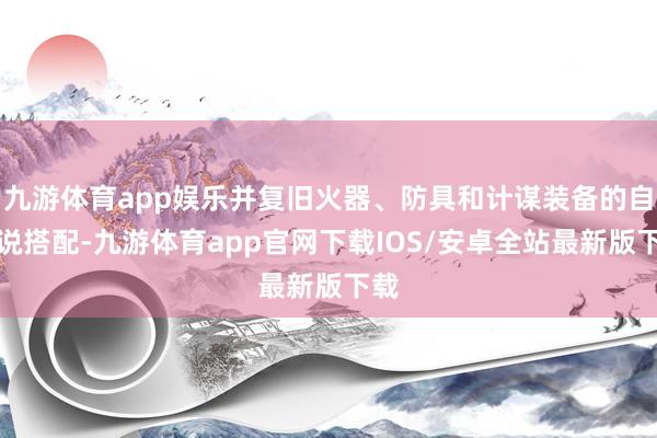 九游体育app娱乐并复旧火器、防具和计谋装备的自界说搭配-九游体育app官网下载IOS/安卓全站最新版下载