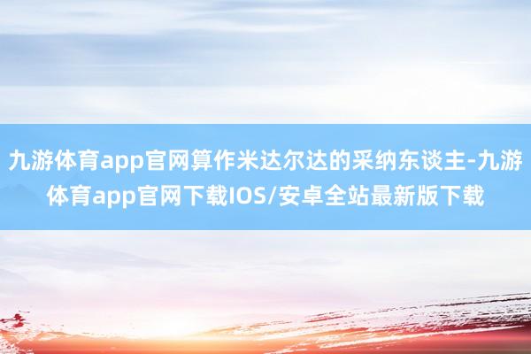 九游体育app官网算作米达尔达的采纳东谈主-九游体育app官网下载IOS/安卓全站最新版下载