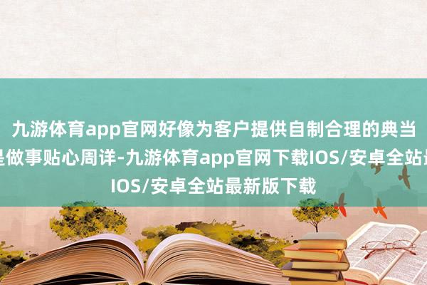 九游体育app官网好像为客户提供自制合理的典当价钱；三是做事贴心周详-九游体育app官网下载IOS/安卓全站最新版下载