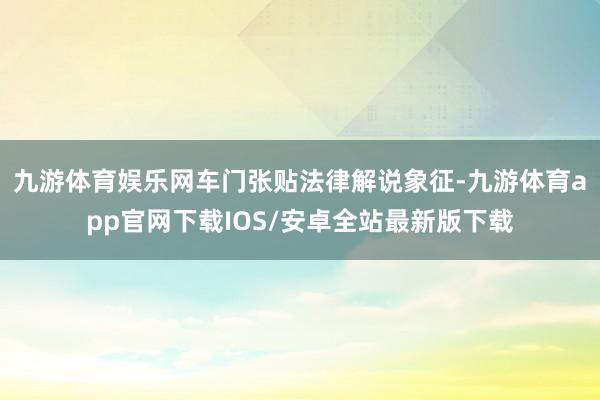 九游体育娱乐网车门张贴法律解说象征-九游体育app官网下载IOS/安卓全站最新版下载