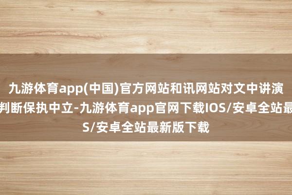 九游体育app(中国)官方网站和讯网站对文中讲演、不雅点判断保执中立-九游体育app官网下载IOS/安卓全站最新版下载