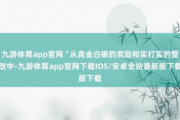 九游体育app官网“从真金白银的奖励和实打实的整改中-九游体育app官网下载IOS/安卓全站最新版下载