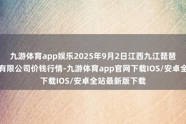 九游体育app娱乐2025年9月2日江西九江琵琶湖农居品物流有限公司价钱行情-九游体育app官网下载IOS/安卓全站最新版下载
