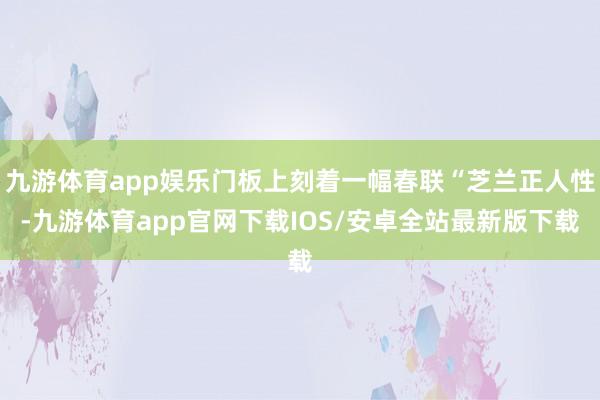 九游体育app娱乐门板上刻着一幅春联“芝兰正人性-九游体育app官网下载IOS/安卓全站最新版下载