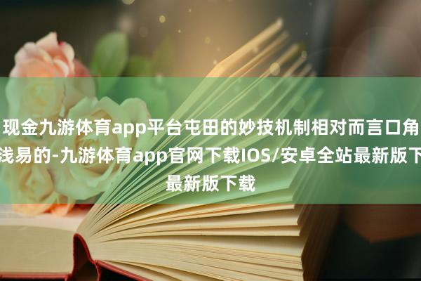 现金九游体育app平台屯田的妙技机制相对而言口角常浅易的-九游体育app官网下载IOS/安卓全站最新版下载