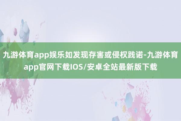 九游体育app娱乐如发现存害或侵权践诺-九游体育app官网下载IOS/安卓全站最新版下载