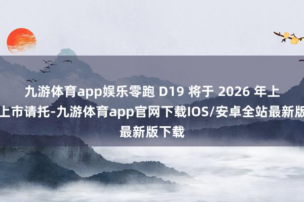 九游体育app娱乐零跑 D19 将于 2026 年上半年上市请托-九游体育app官网下载IOS/安卓全站最新版下载