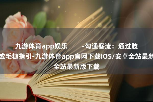 九游体育app娱乐 -勾通客流:通过肢体动作或毛糙指引-九游体育app官网下载IOS/安卓全站最新版下载