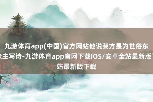 九游体育app(中国)官方网站他说我方是为世俗东说念主写诗-九游体育app官网下载IOS/安卓全站最新版下载