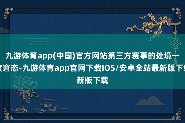 九游体育app(中国)官方网站第三方赛事的处境一度窘态-九游体育app官网下载IOS/安卓全站最新版下载