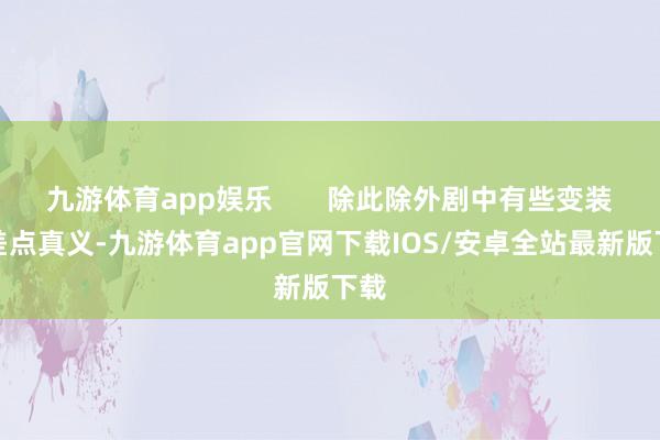 九游体育app娱乐       除此除外剧中有些变装也差点真义-九游体育app官网下载IOS/安卓全站最新版下载