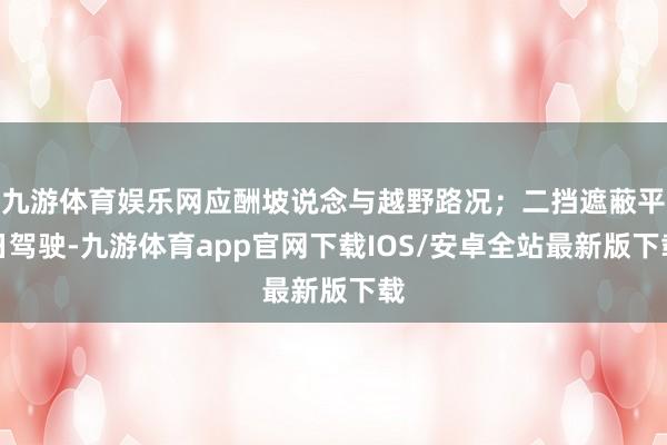 九游体育娱乐网应酬坡说念与越野路况；二挡遮蔽平日驾驶-九游体育app官网下载IOS/安卓全站最新版下载