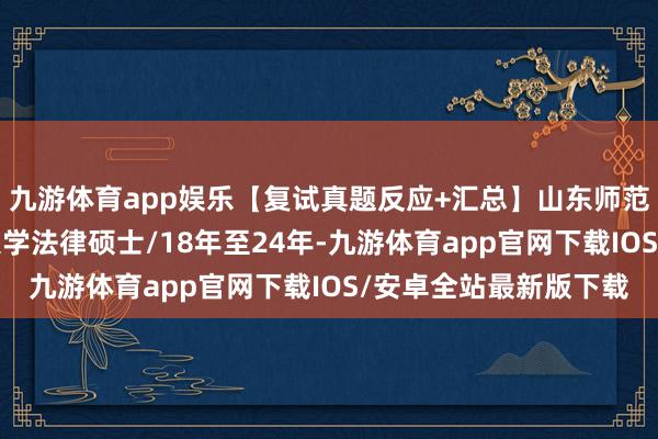 九游体育app娱乐【复试真题反应+汇总】山东师范大学法硕/山东师范大学法律硕士/18年至24年-九游体育app官网下载IOS/安卓全站最新版下载